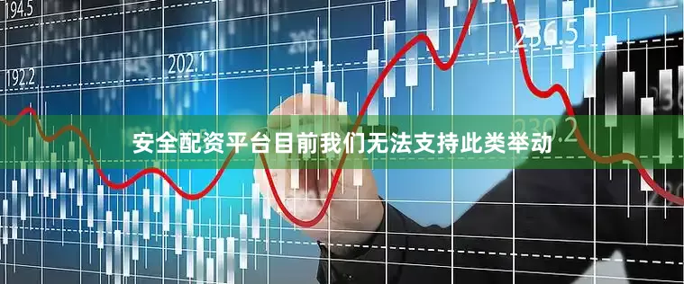 安全配资平台目前我们无法支持此类举动