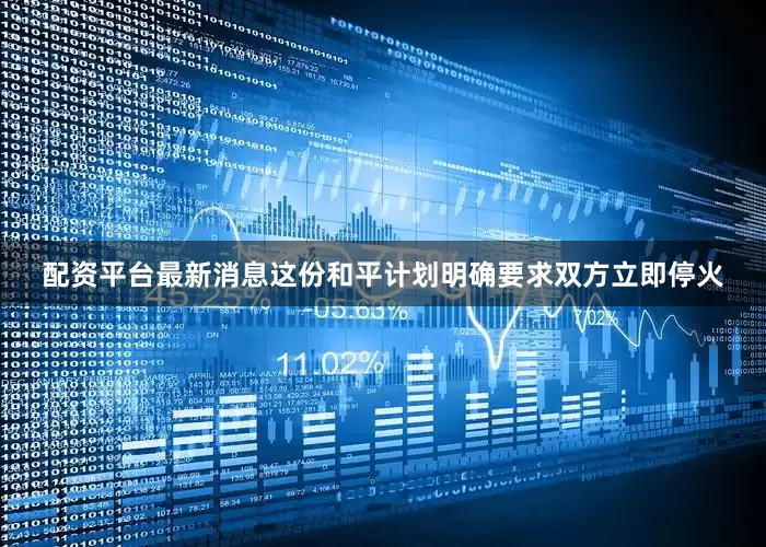 配资平台最新消息这份和平计划明确要求双方立即停火