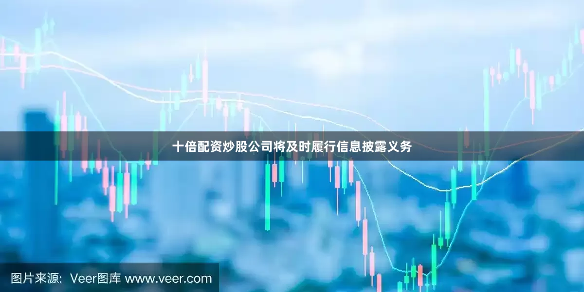 十倍配资炒股公司将及时履行信息披露义务